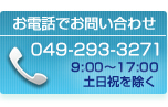 お電話でのお問い合わせ 049-293-3271 9:30～17:00　土日祝日を除く